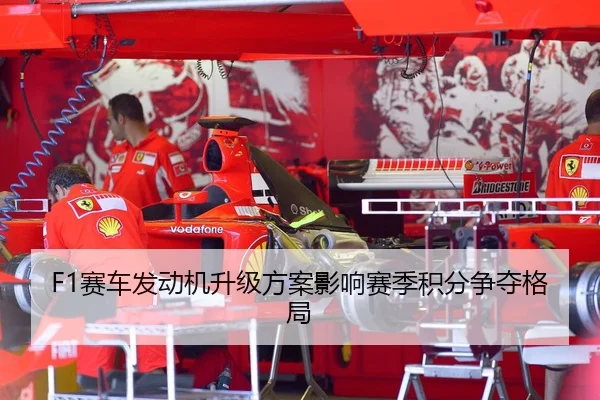F1赛车发动机升级方案影响赛季积分争夺格局